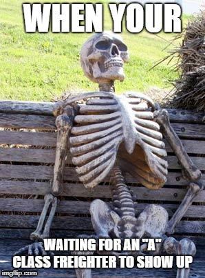 still waiting, | WHEN YOUR; WAITING FOR AN "A" CLASS FREIGHTER TO SHOW UP | image tagged in memes,waiting skeleton | made w/ Imgflip meme maker