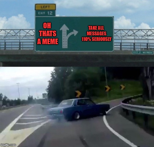 110% Seriously | OH THATS A MEME; TAKE ALL MESSAGES 110% SERIOUSLY | image tagged in memes,left exit 12 off ramp,110 seriously | made w/ Imgflip meme maker