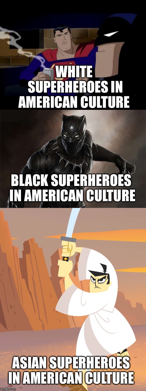 Superhero Culture…So far | WHITE SUPERHEROES IN AMERICAN CULTURE; BLACK SUPERHEROES IN AMERICAN CULTURE; ASIAN SUPERHEROES IN AMERICAN CULTURE | image tagged in memes,batman and superman,black panther,samurai jack,superheroes,sad | made w/ Imgflip meme maker