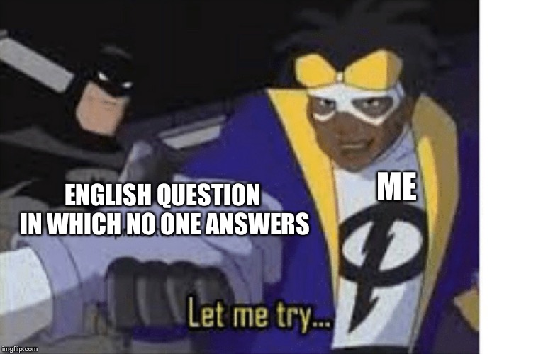 English class in a Nutshell | ME; ENGLISH QUESTION IN WHICH NO ONE ANSWERS | image tagged in school,easy,questions,cartoon,static | made w/ Imgflip meme maker