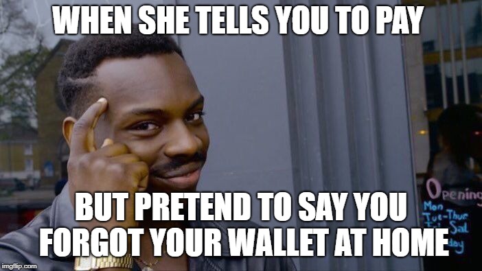 Roll Safe Think About It Meme | WHEN SHE TELLS YOU TO PAY; BUT PRETEND TO SAY YOU FORGOT YOUR WALLET AT HOME | image tagged in memes,roll safe think about it | made w/ Imgflip meme maker