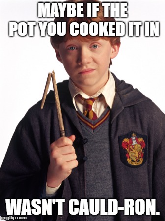 Ron Weasley Broken wand | MAYBE IF THE POT YOU COOKED IT IN WASN'T CAULD-RON. | image tagged in ron weasley broken wand | made w/ Imgflip meme maker