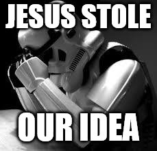 Crying stormtrooper | JESUS STOLE OUR IDEA | image tagged in crying stormtrooper | made w/ Imgflip meme maker