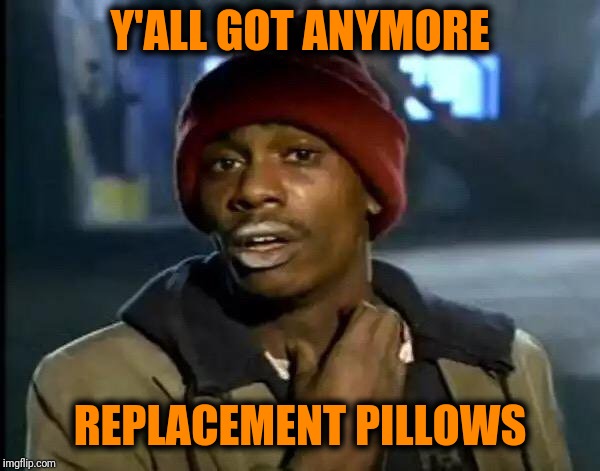 Y'all Got Any More Of That Meme | Y'ALL GOT ANYMORE REPLACEMENT PILLOWS | image tagged in memes,y'all got any more of that | made w/ Imgflip meme maker