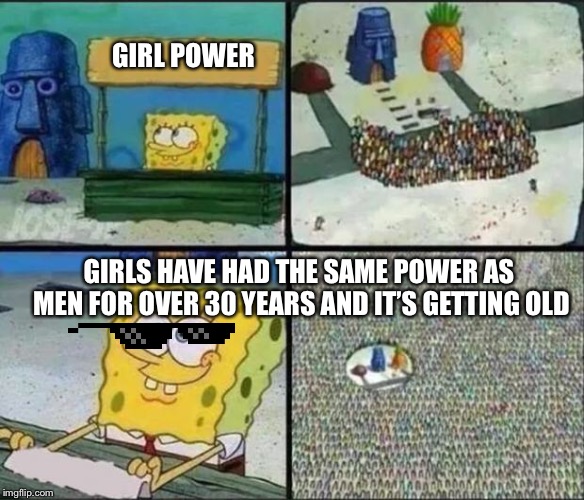 Spongebob Hype Stand | GIRL POWER; GIRLS HAVE HAD THE SAME POWER AS MEN FOR OVER 30 YEARS AND IT’S GETTING OLD | image tagged in spongebob hype stand | made w/ Imgflip meme maker