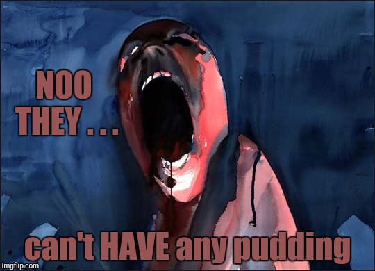 Pink Floyd Scream | NOO THEY . . . can't HAVE any pudding | image tagged in pink floyd scream | made w/ Imgflip meme maker