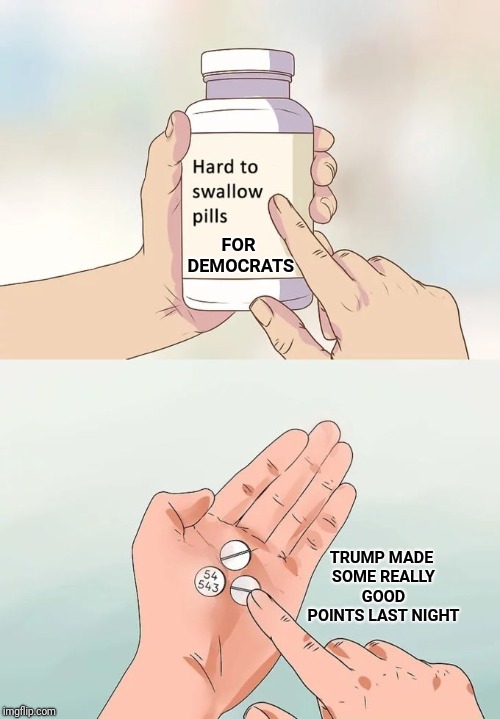 He was almost Statesman like. | FOR DEMOCRATS; TRUMP MADE SOME REALLY GOOD POINTS LAST NIGHT | image tagged in memes,hard to swallow pills,sotu,trump,president trump,president | made w/ Imgflip meme maker