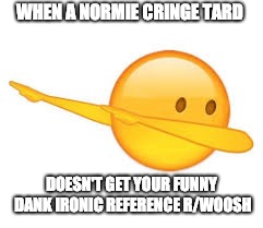 dab emoji | WHEN A NORMIE CRINGE TARD DOESN'T GET YOUR FUNNY DANK IRONIC REFERENCE R/WOOSH | image tagged in dab emoji | made w/ Imgflip meme maker
