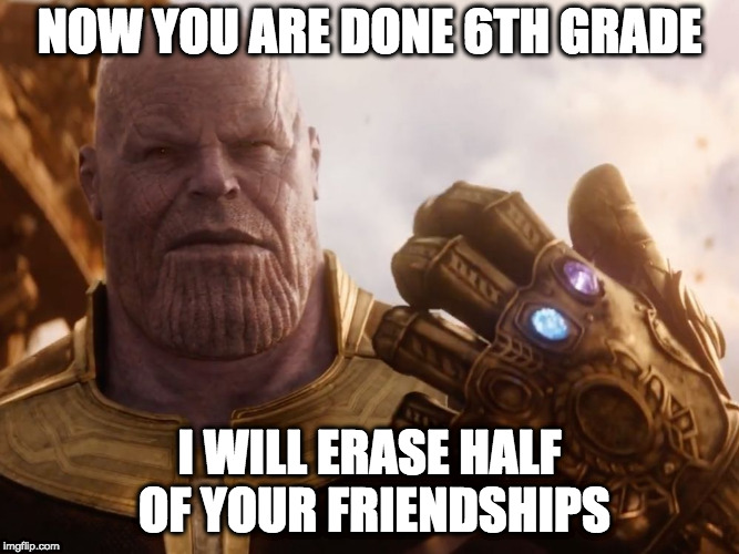 Thanos Smile | NOW YOU ARE DONE 6TH GRADE; I WILL ERASE HALF OF YOUR FRIENDSHIPS | image tagged in thanos smile | made w/ Imgflip meme maker