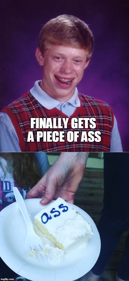 FINALLY GETS A PIECE OF ASS | image tagged in memes,bad luck brian,ass | made w/ Imgflip meme maker