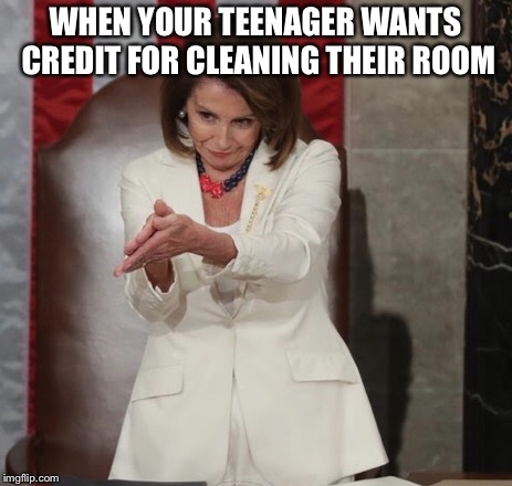 Oh what a good boy | WHEN YOUR TEENAGER WANTS CREDIT FOR CLEANING THEIR ROOM | image tagged in nancy pelosi | made w/ Imgflip meme maker
