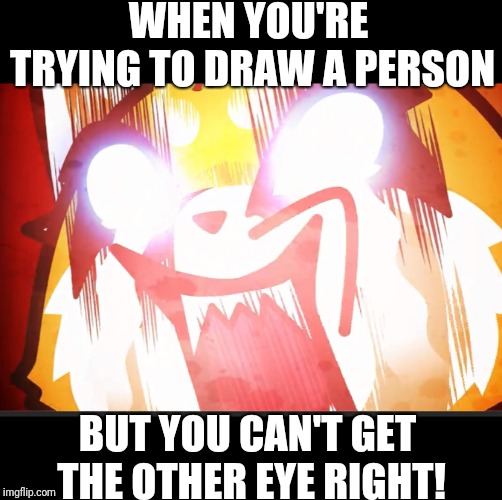 AAAAAAAHHHHHH!!!!!!!! | WHEN YOU'RE TRYING TO DRAW A PERSON; BUT YOU CAN'T GET THE OTHER EYE RIGHT! | image tagged in art,drawing,eyes,frustration | made w/ Imgflip meme maker