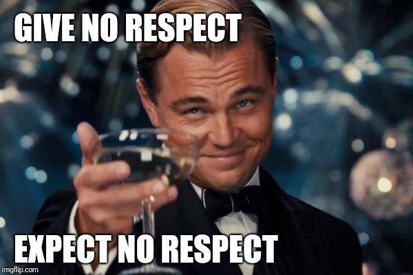 Leonardo Dicaprio Cheers | GIVE NO RESPECT; EXPECT NO RESPECT | image tagged in memes,leonardo dicaprio cheers | made w/ Imgflip meme maker