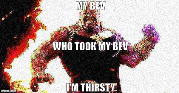 When Your Friends Take Your Drink | MY BEV; WHO TOOK MY BEV; I'M THIRSTY | image tagged in thanos,deep fried | made w/ Imgflip meme maker