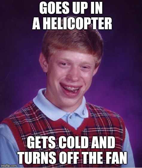 Bad Luck Brian Meme | GOES UP IN A HELICOPTER GETS COLD AND TURNS OFF THE FAN | image tagged in memes,bad luck brian | made w/ Imgflip meme maker