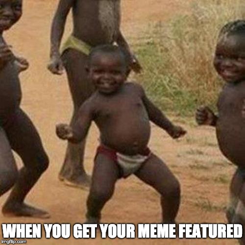 Third World Success Kid Meme | WHEN YOU GET YOUR MEME FEATURED | image tagged in memes,third world success kid | made w/ Imgflip meme maker