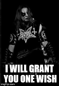 I WILL GRANT YOU ONE WISH | image tagged in heavy metal | made w/ Imgflip meme maker