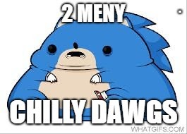 2 meny chilly dawgs | . | image tagged in sonic derp | made w/ Imgflip meme maker