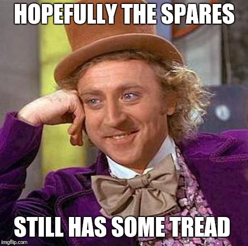 Creepy Condescending Wonka Meme | HOPEFULLY THE SPARES STILL HAS SOME TREAD | image tagged in memes,creepy condescending wonka | made w/ Imgflip meme maker