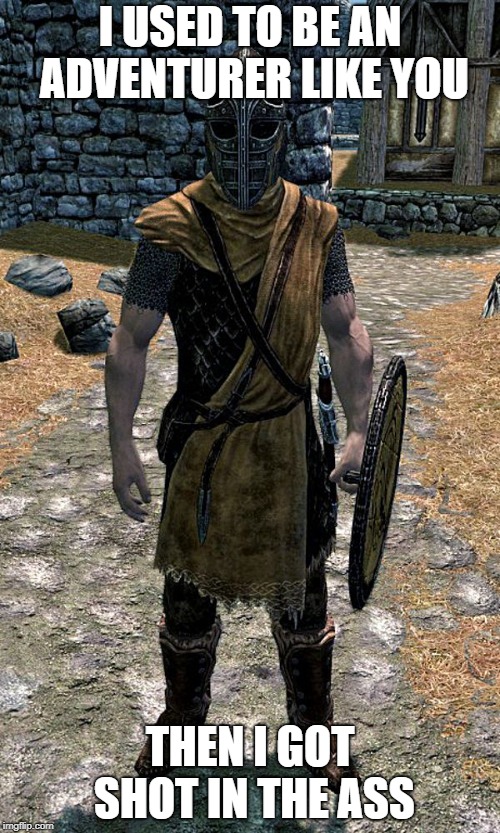 Skyrim Guard | I USED TO BE AN ADVENTURER LIKE YOU; THEN I GOT SHOT IN THE ASS | image tagged in skyrim guard | made w/ Imgflip meme maker