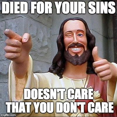 Buddy Christ | DIED FOR YOUR SINS; DOESN'T CARE THAT YOU DON'T CARE | image tagged in memes,buddy christ | made w/ Imgflip meme maker