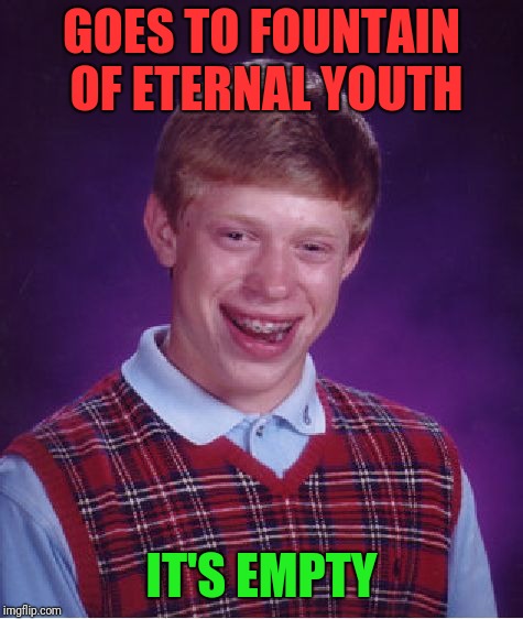 I'd be Sad... | GOES TO FOUNTAIN OF ETERNAL YOUTH; IT'S EMPTY | image tagged in memes,bad luck brian,funny | made w/ Imgflip meme maker