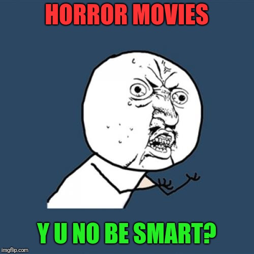 People in Horror Movies are Dumb. | HORROR MOVIES; Y U NO BE SMART? | image tagged in memes,y u no,funny,horror movie | made w/ Imgflip meme maker