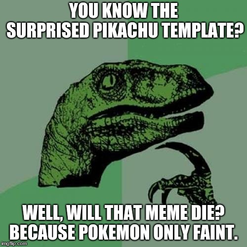 Philosoraptor Meme | YOU KNOW THE SURPRISED PIKACHU TEMPLATE? WELL, WILL THAT MEME DIE? BECAUSE POKEMON ONLY FAINT. | image tagged in memes,philosoraptor | made w/ Imgflip meme maker