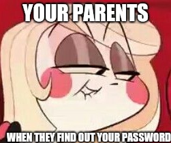 It's that time again....... | YOUR PARENTS; WHEN THEY FIND OUT YOUR PASSWORD | image tagged in charlie the meme facer,search history,hazbin hotel,totally busted | made w/ Imgflip meme maker