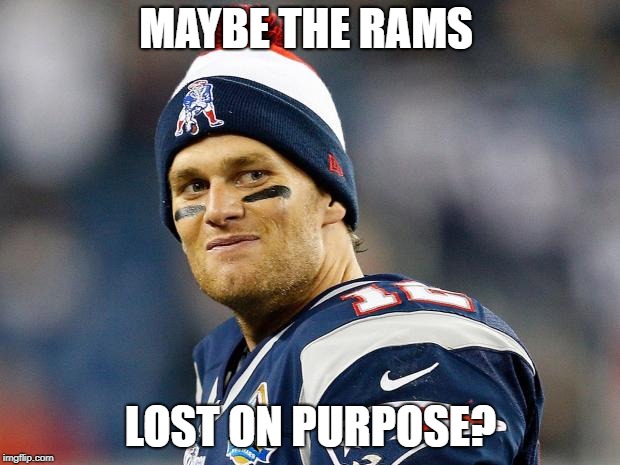 Tom Brady | MAYBE THE RAMS LOST ON PURPOSE? | image tagged in tom brady | made w/ Imgflip meme maker