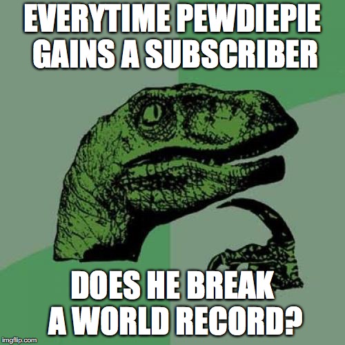 Philosoraptor | EVERYTIME PEWDIEPIE GAINS A SUBSCRIBER; DOES HE BREAK A WORLD RECORD? | image tagged in memes,philosoraptor,pewdiepie,subscribe to pewdiepie,world record | made w/ Imgflip meme maker