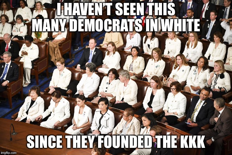 The pure ones at The State of the Union | I HAVEN’T SEEN THIS MANY DEMOCRATS IN WHITE; SINCE THEY FOUNDED THE KKK | image tagged in democrats,kkk,state of the union,political meme,memes | made w/ Imgflip meme maker