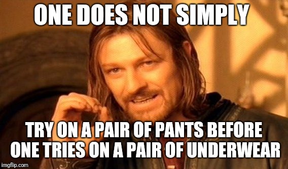 One Does Not Simply | ONE DOES NOT SIMPLY; TRY ON A PAIR OF PANTS BEFORE ONE TRIES ON A PAIR OF UNDERWEAR | image tagged in memes,one does not simply | made w/ Imgflip meme maker