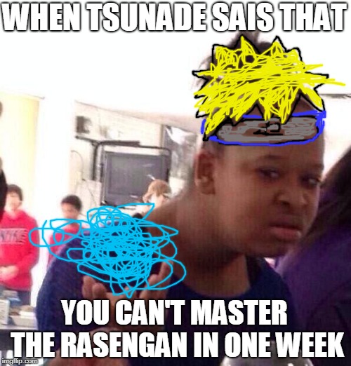 Black Girl Wat | WHEN TSUNADE SAIS THAT; YOU CAN'T MASTER THE RASENGAN IN ONE WEEK | image tagged in memes,black girl wat | made w/ Imgflip meme maker