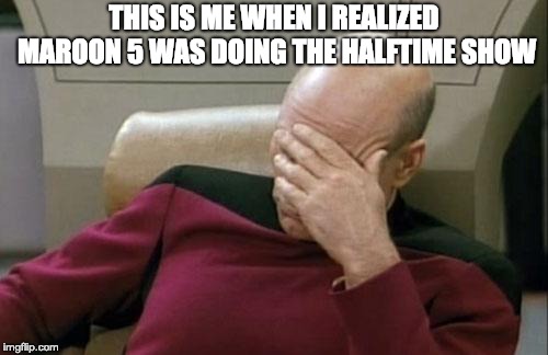 Captain Picard Facepalm | THIS IS ME WHEN I REALIZED MAROON 5 WAS DOING THE HALFTIME SHOW | image tagged in memes,captain picard facepalm | made w/ Imgflip meme maker