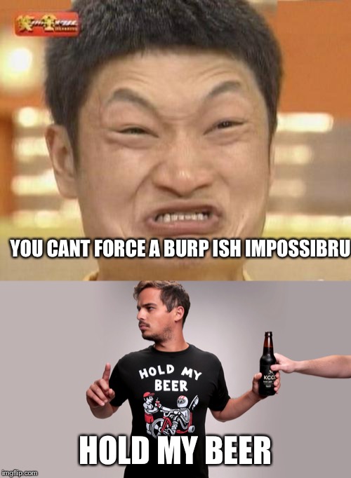 YOU CANT FORCE A BURP ISH IMPOSSIBRU; HOLD MY BEER | image tagged in memes,impossibru guy original,hold my beer | made w/ Imgflip meme maker