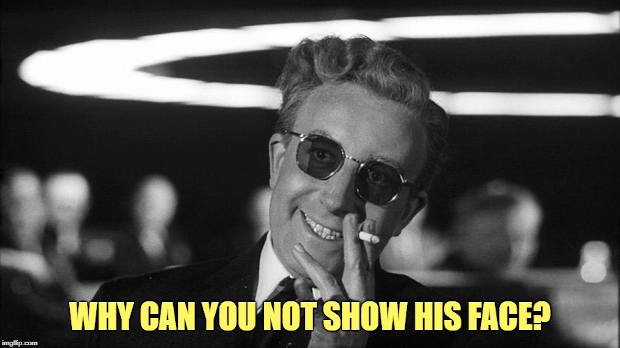 Doctor Strangelove says... | WHY CAN YOU NOT SHOW HIS FACE? | made w/ Imgflip meme maker