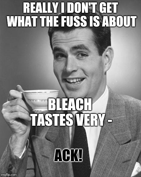 Man drinking coffee | REALLY I DON'T GET WHAT THE FUSS IS ABOUT BLEACH TASTES VERY - ACK! | image tagged in man drinking coffee | made w/ Imgflip meme maker