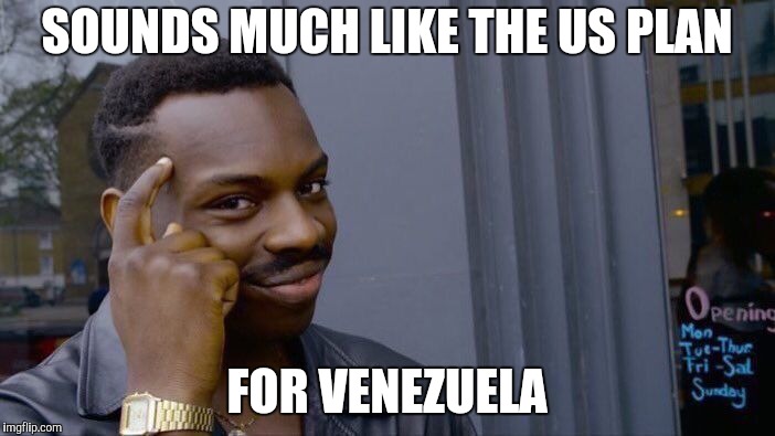 Roll Safe Think About It Meme | SOUNDS MUCH LIKE THE US PLAN FOR VENEZUELA | image tagged in memes,roll safe think about it | made w/ Imgflip meme maker