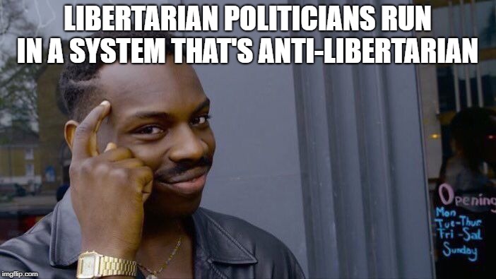 Roll Safe Think About It Meme | LIBERTARIAN POLITICIANS RUN IN A SYSTEM THAT'S ANTI-LIBERTARIAN | image tagged in memes,roll safe think about it | made w/ Imgflip meme maker