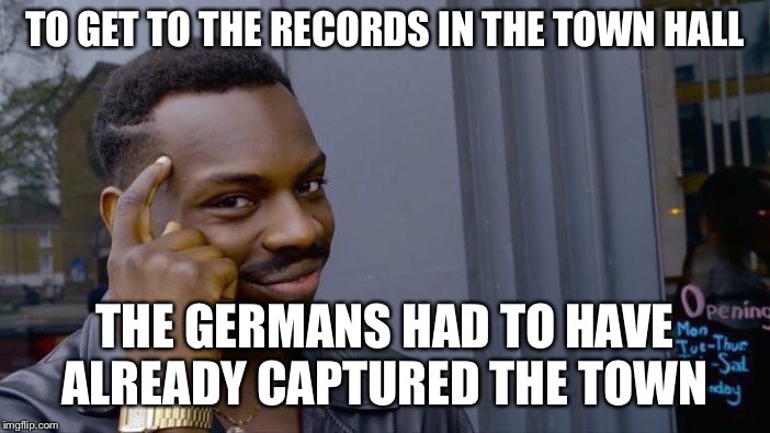 Roll Safe Think About It Meme | TO GET TO THE RECORDS IN THE TOWN HALL THE GERMANS HAD TO HAVE ALREADY CAPTURED THE TOWN | image tagged in memes,roll safe think about it | made w/ Imgflip meme maker