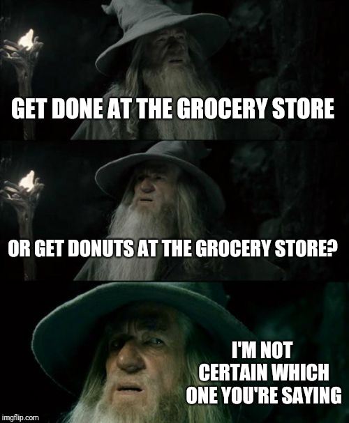 Confused Gandalf Meme | GET DONE AT THE GROCERY STORE OR GET DONUTS AT THE GROCERY STORE? I'M NOT CERTAIN WHICH ONE YOU'RE SAYING | image tagged in memes,confused gandalf | made w/ Imgflip meme maker