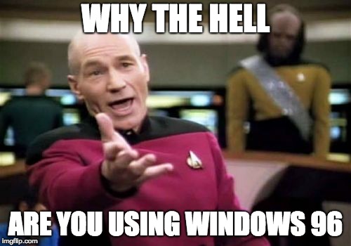 Picard Wtf Meme | WHY THE HELL; ARE YOU USING WINDOWS 96 | image tagged in memes,picard wtf | made w/ Imgflip meme maker
