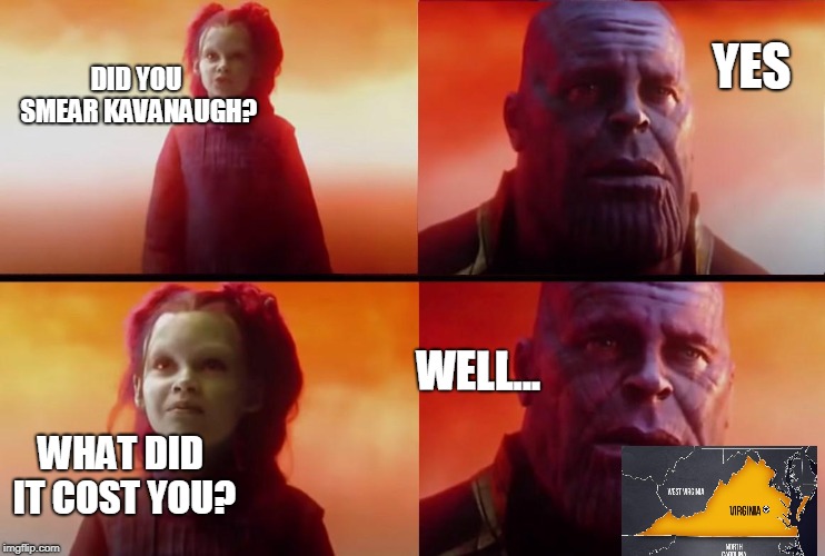thanos what did it cost | YES; DID YOU SMEAR KAVANAUGH? WELL... WHAT DID IT COST YOU? | image tagged in thanos what did it cost | made w/ Imgflip meme maker
