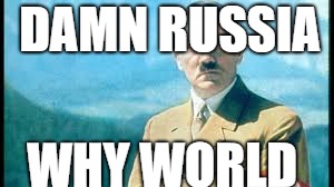 why hitler why | DAMN RUSSIA; WHY WORLD | image tagged in adolf hitler,funny memes | made w/ Imgflip meme maker