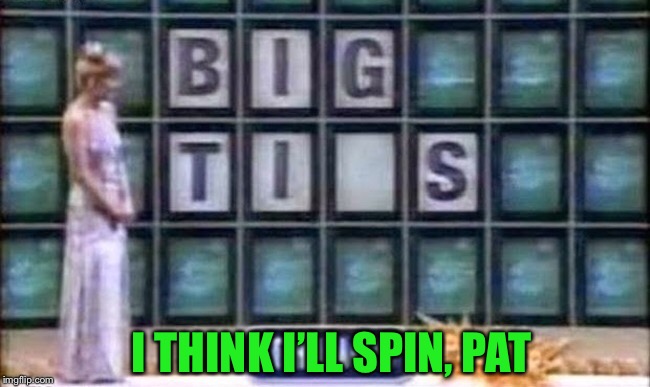 I THINK I’LL SPIN, PAT | image tagged in game show | made w/ Imgflip meme maker