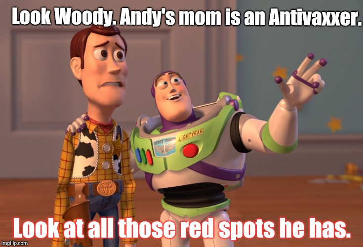 X, X Everywhere Meme | Look Woody. Andy's mom is an Antivaxxer. Look at all those red spots he has. | image tagged in memes,x x everywhere | made w/ Imgflip meme maker