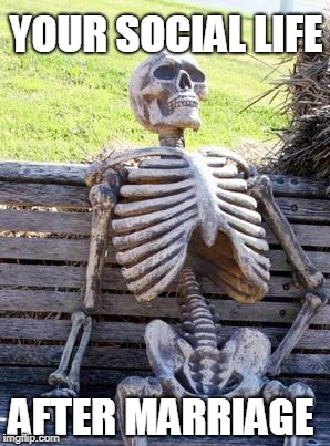 Waiting Skeleton | YOUR SOCIAL LIFE; AFTER MARRIAGE | image tagged in memes,waiting skeleton | made w/ Imgflip meme maker