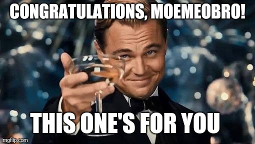 Congratulations Man! | CONGRATULATIONS, MOEMEOBRO! THIS ONE'S FOR YOU | image tagged in congratulations man | made w/ Imgflip meme maker