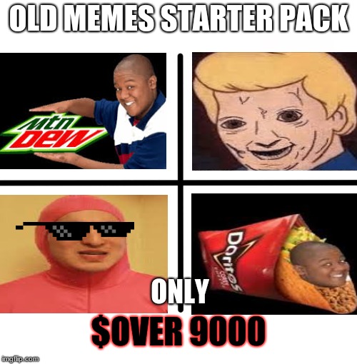Blank Starter Pack | OLD MEMES STARTER PACK; ONLY; $OVER 9000 | image tagged in memes,blank starter pack | made w/ Imgflip meme maker